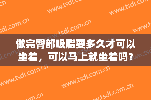 做完臀部吸脂要多久才可以坐着，可以马上就坐着吗？(臀部吸脂后能坐吗)