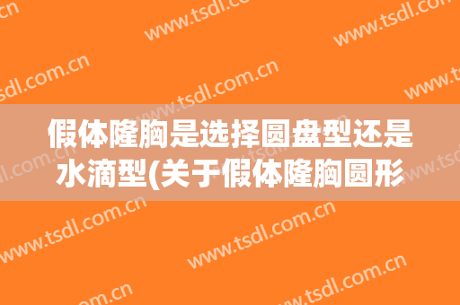 假体隆胸是选择圆盘型还是水滴型(关于假体隆胸圆形和水滴哪个更好)