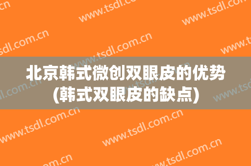 北京韩式微创双眼皮的优势(韩式双眼皮的缺点)