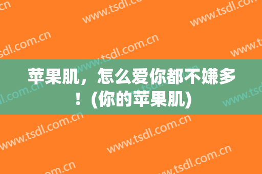苹果肌，怎么爱你都不嫌多！(你的苹果肌)