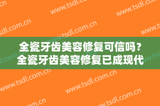 全瓷牙齿美容修复可信吗？全瓷牙齿美容修复已成现代牙齿美容新时尚