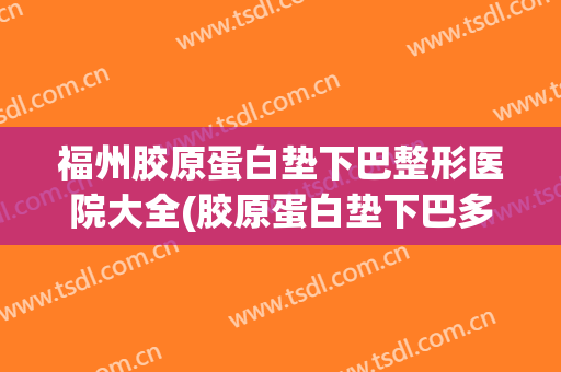 福州胶原蛋白垫下巴整形医院大全(胶原蛋白垫下巴多少钱)