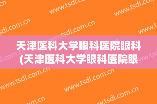 天津医科大学眼科医院眼科(天津医科大学眼科医院眼科研究所PI)