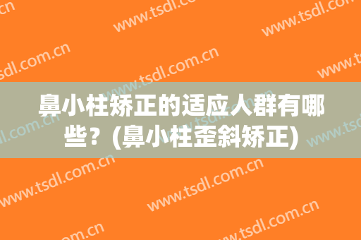 鼻小柱矫正的适应人群有哪些？(鼻小柱歪斜矫正)