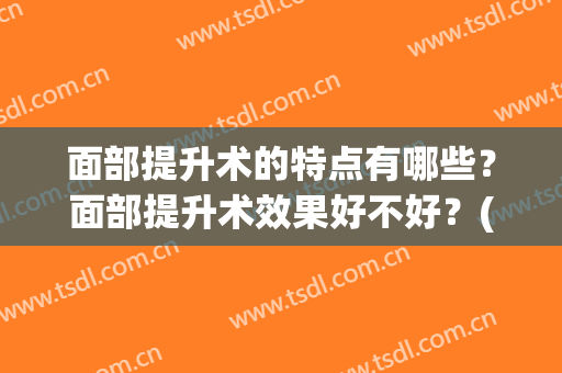 面部提升术的特点有哪些？面部提升术效果好不好？(哪种面部提升术能长效保持)