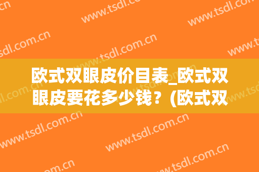 欧式双眼皮价目表_欧式双眼皮要花多少钱？(欧式双眼皮大概多少钱)