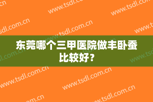 东莞哪个三甲医院做丰卧蚕比较好？