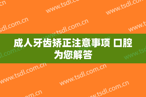 成人牙齿矫正注意事项 口腔为您解答