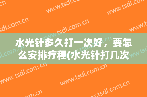 水光针多久打一次好，要怎么安排疗程(水光针打几次一个疗程)