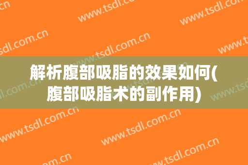 解析腹部吸脂的效果如何(腹部吸脂术的副作用)