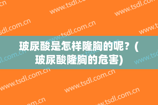 玻尿酸是怎样隆胸的呢？(玻尿酸隆胸的危害)