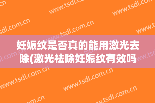 妊娠纹是否真的能用激光去除(激光祛除妊娠纹有效吗)