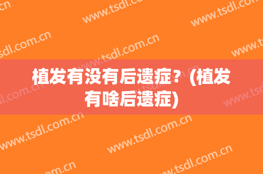 植发有没有后遗症？(植发有啥后遗症)