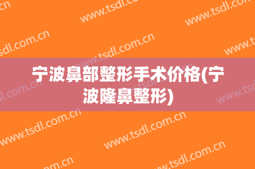 宁波鼻部整形手术价格(宁波隆鼻整形)
