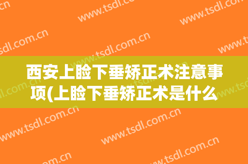 西安上睑下垂矫正术注意事项(上睑下垂矫正术是什么)