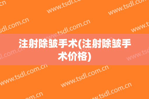 注射除皱手术(注射除皱手术价格)