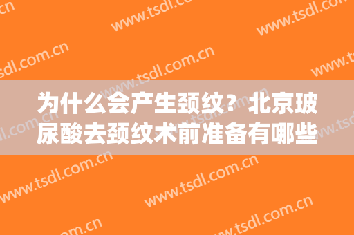 为什么会产生颈纹？北京玻尿酸去颈纹术前准备有哪些？(颈部玻尿酸能去颈纹吗)
