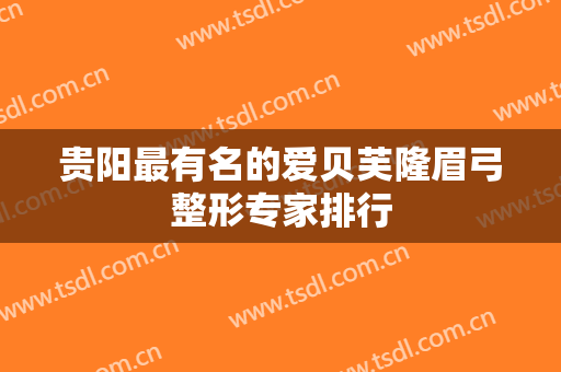 贵阳最有名的爱贝芙隆眉弓整形专家排行