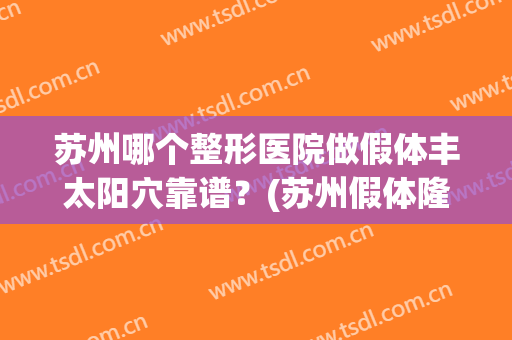 苏州哪个整形医院做假体丰太阳穴靠谱？(苏州假体隆鼻哪里好领先康美)
