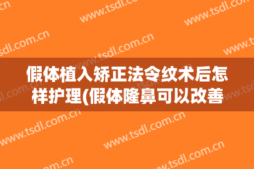 假体植入矫正法令纹术后怎样护理(假体隆鼻可以改善法令纹吗)