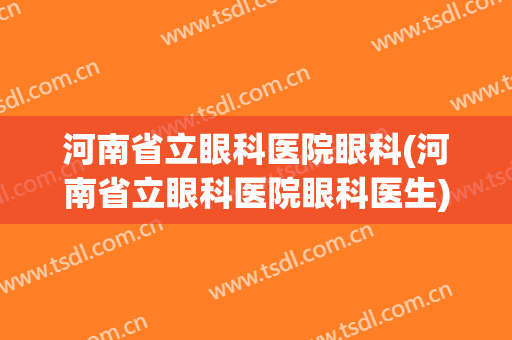 河南省立眼科医院眼科(河南省立眼科医院眼科医生)