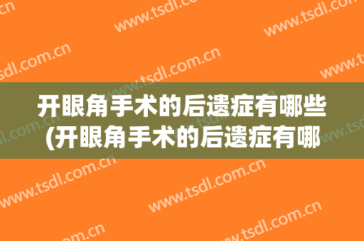 开眼角手术的后遗症有哪些(开眼角手术的后遗症有哪些图片)