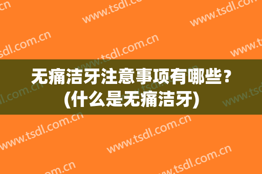 无痛洁牙注意事项有哪些？(什么是无痛洁牙)