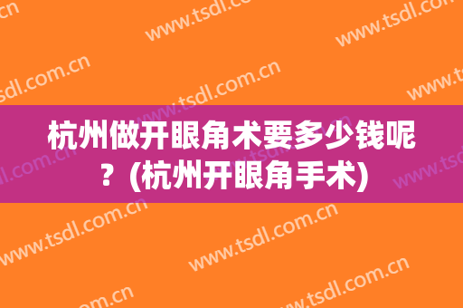 杭州做开眼角术要多少钱呢？(杭州开眼角手术)