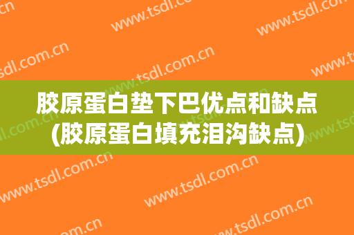 胶原蛋白垫下巴优点和缺点(胶原蛋白填充泪沟缺点)