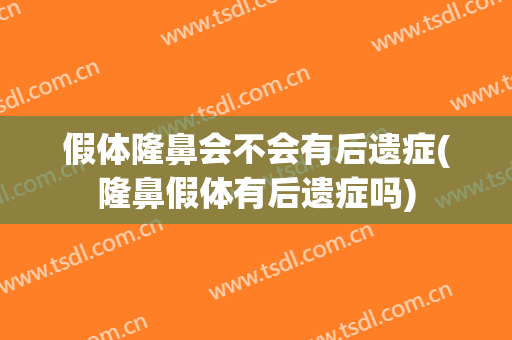 假体隆鼻会不会有后遗症(隆鼻假体有后遗症吗)