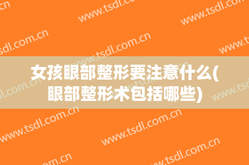 女孩眼部整形要注意什么(眼部整形术包括哪些)