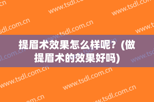 提眉术效果怎么样呢？(做提眉术的效果好吗)
