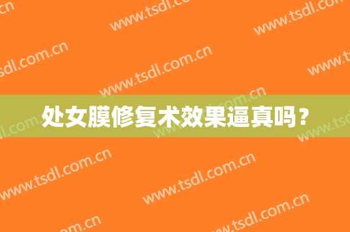 处女膜修复术效果逼真吗？