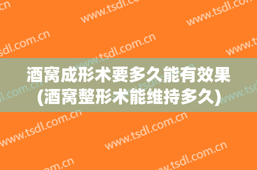 酒窝成形术要多久能有效果(酒窝整形术能维持多久)