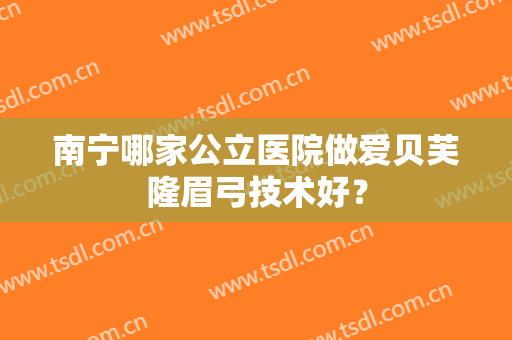南宁哪家公立医院做爱贝芙隆眉弓技术好？