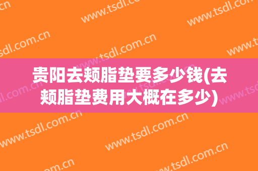 贵阳去颊脂垫要多少钱(去颊脂垫费用大概在多少)