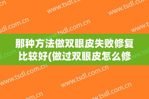 那种方法做双眼皮失败修复比较好(做过双眼皮怎么修复)