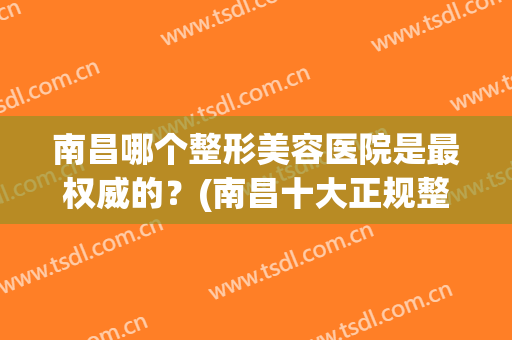 南昌哪个整形美容医院是最权威的？(南昌十大正规整形医院)