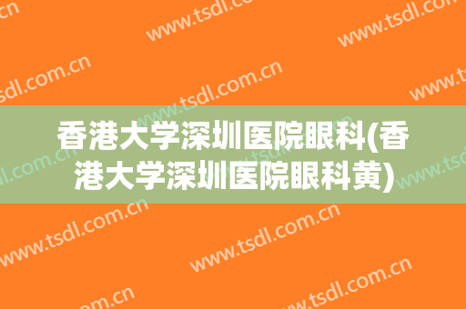 香港大学深圳医院眼科(香港大学深圳医院眼科黄)
