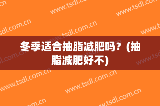冬季适合抽脂减肥吗？(抽脂减肥好不)
