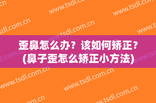 歪鼻怎么办？该如何矫正？(鼻子歪怎么矫正小方法)