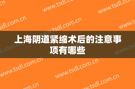 上海阴道紧缩术后的注意事项有哪些