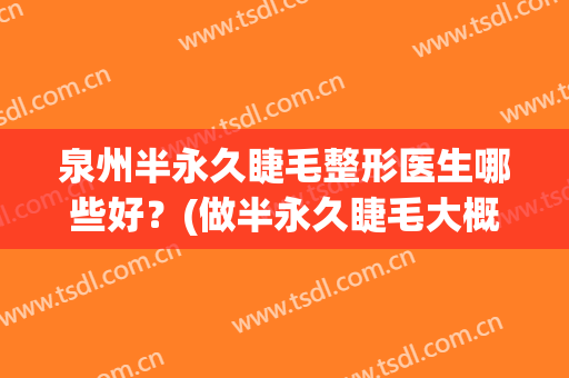 泉州半永久睫毛整形医生哪些好？(做半永久睫毛大概多少钱)