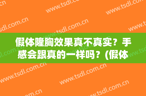 假体隆胸效果真不真实？手感会跟真的一样吗？(假体隆胸和真胸的手感差别大吗)