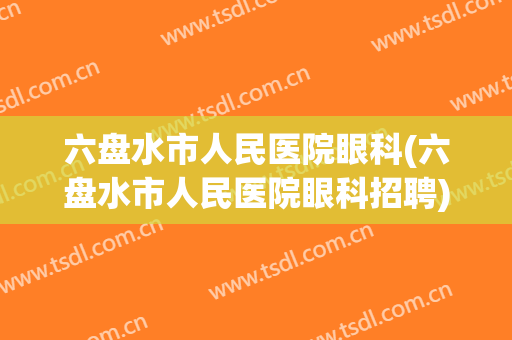 六盘水市人民医院眼科(六盘水市人民医院眼科招聘)