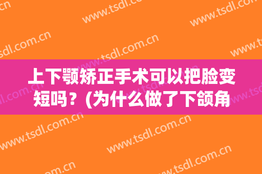 上下颚矫正手术可以把脸变短吗？(为什么做了下颌角手术脸还是宽)