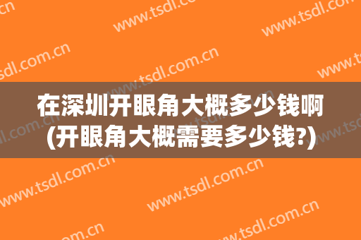 在深圳开眼角大概多少钱啊(开眼角大概需要多少钱?)