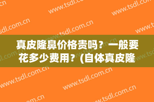 真皮隆鼻价格贵吗？一般要花多少费用？(自体真皮隆鼻费用)