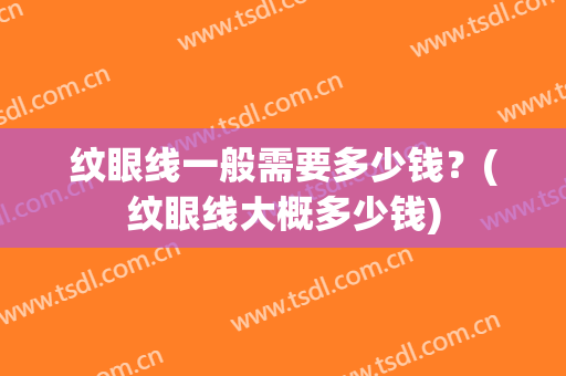 纹眼线一般需要多少钱？(纹眼线大概多少钱)