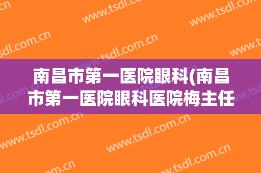 南昌市第一医院眼科(南昌市第一医院眼科医院梅主任)